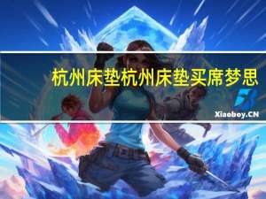 杭州床垫杭州床垫买席梦思（求大神解答杭州在哪买床垫）