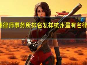 杭州律师事务所排名怎样 杭州最有名律师事务所