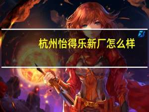 杭州怡得乐新厂怎么样