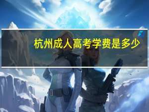 杭州成人高考学费是多少
