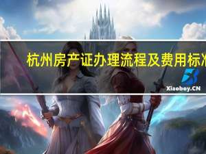 杭州房产证办理流程及费用标准
