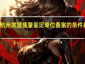 杭州房屋质量鉴定单位备案的条件是什么