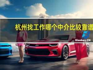 杭州找工作哪个中介比较靠谱（杭州找工作哪个网站好）