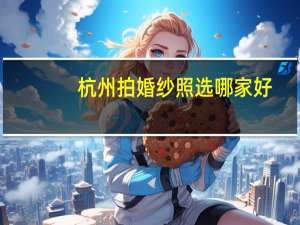 杭州拍婚纱照选哪家好
