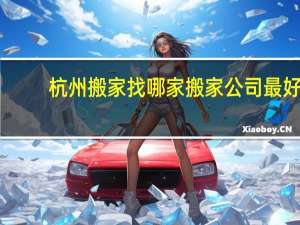 杭州搬家找哪家搬家公司最好