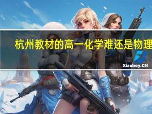 杭州教材的高一化学难还是物理难