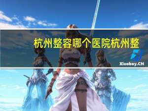 杭州 整容 哪个医院 杭州整形医院哪好