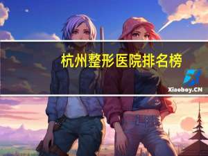 杭州整形医院排名榜，杭州整形医院哪好