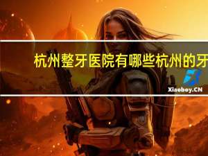 杭州整牙医院有哪些 杭州的牙齿矫正哪家医院好