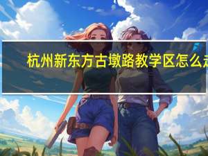 杭州新东方古墩路教学区怎么走