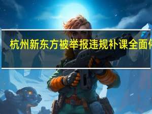 杭州新东方被举报违规补课全面停课