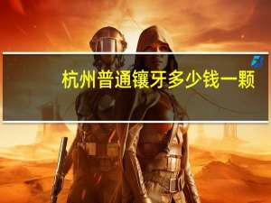 杭州普通镶牙多少钱一颗(杭州哪里镶牙既好又便宜)