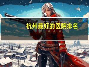 杭州最好的医院排名(杭州眼科医院排名)