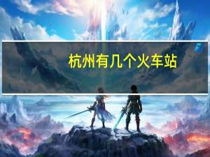 杭州有几个火车站
