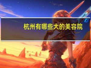 杭州有哪些大的美容院，杭州美容院哪家好