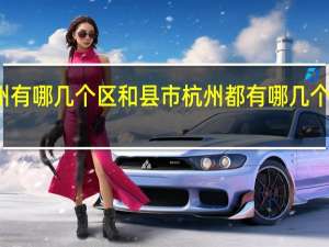 杭州有哪几个区和县市 杭州都有哪几个区和县市