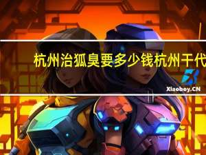 杭州治狐臭要多少钱 杭州干代驾需要什么