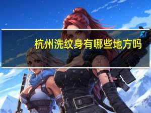 杭州洗纹身有哪些地方吗，杭州哪家医院洗纹身最好