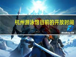 杭州游泳馆目前的开放时间