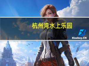杭州湾水上乐园（杭州水上乐园门票）
