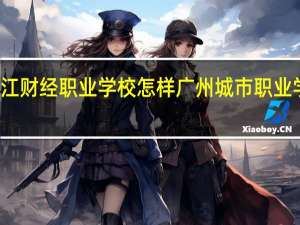 杭州滨江财经职业学校怎样 广州城市职业学院滨江校区
