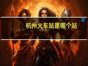 杭州火车站是哪个站