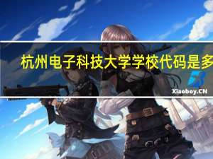 杭州电子科技大学学校代码是多少（10336）