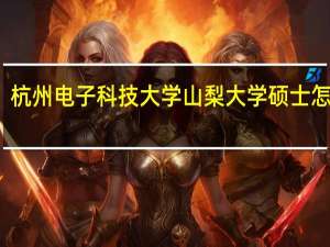 杭州电子科技大学山梨大学硕士怎么样