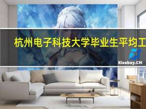 杭州电子科技大学毕业生平均工资