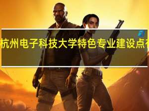 杭州电子科技大学特色专业建设点有哪些