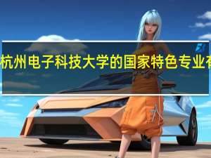 杭州电子科技大学的国家特色专业有哪些
