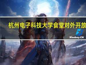 杭州电子科技大学食堂对外开放吗