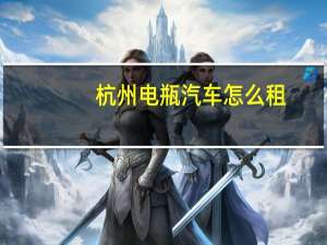 杭州电瓶汽车怎么租