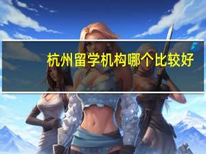 杭州留学机构哪个比较好