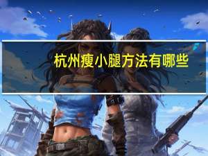 杭州瘦小腿方法有哪些，合租都有哪些有趣的事情呢