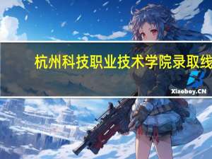 杭州科技职业技术学院录取线