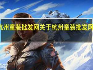 杭州童装批发网 关于杭州童装批发网的介绍
