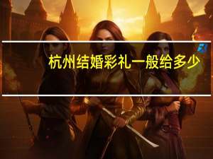 杭州结婚彩礼一般给多少
