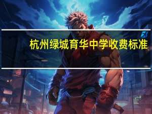 杭州绿城育华中学收费标准