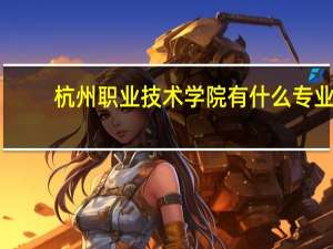 杭州职业技术学院有什么专业