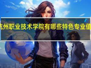杭州职业技术学院有哪些特色专业值得推荐