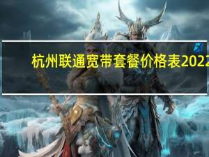 杭州联通宽带套餐价格表2022（杭州联通宽带）