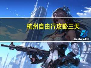 杭州自由行攻略三天（杭州自由行攻略）