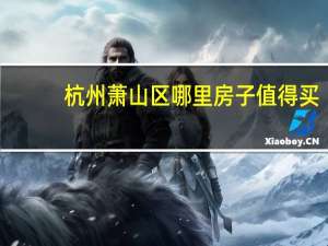 杭州萧山区哪里房子值得买