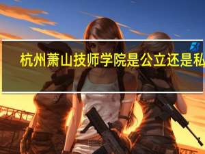 杭州萧山技师学院是公立还是私立