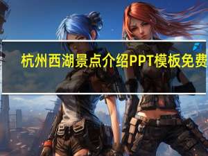 杭州西湖景点介绍PPT模板 免费版（杭州西湖景点介绍PPT模板 免费版功能简介）