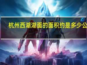 杭州西湖湖面的面积约是多少公顷