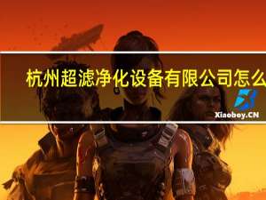杭州超滤净化设备有限公司怎么样（杭州超滤净化设备有限公司）