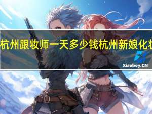杭州跟妆师一天多少钱 杭州新娘化妆价格