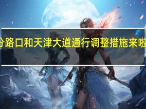 杭州道部分路口和天津大道通行调整措施来啦 到底什么情况嘞